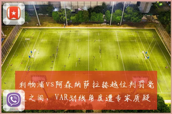 利物浦vs阿森纳萨拉赫越位判罚毫厘之间,VAR划线角度遭专家质疑