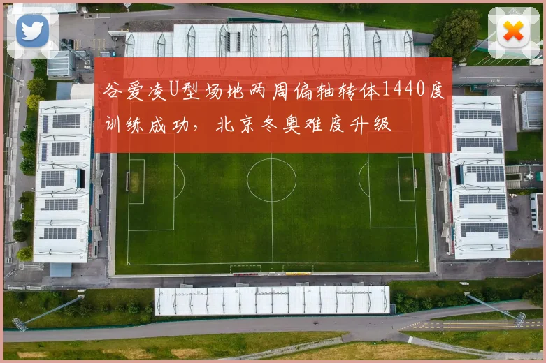 谷爱凌U型场地两周偏轴转体1440度训练成功,北京冬奥难度升级